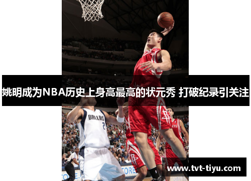 姚明成为NBA历史上身高最高的状元秀 打破纪录引关注