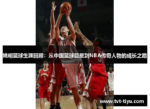 姚明篮球生涯回顾：从中国篮球巨星到NBA传奇人物的成长之路